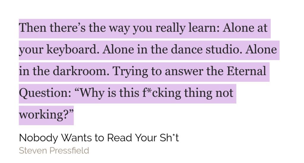 Then there's the way you really learn. Alone at your keyboard. Alone in the dance studio. Alone in the darkroom. Trying to answer the Eternal Question: "Why is this f*cking thing not working?"